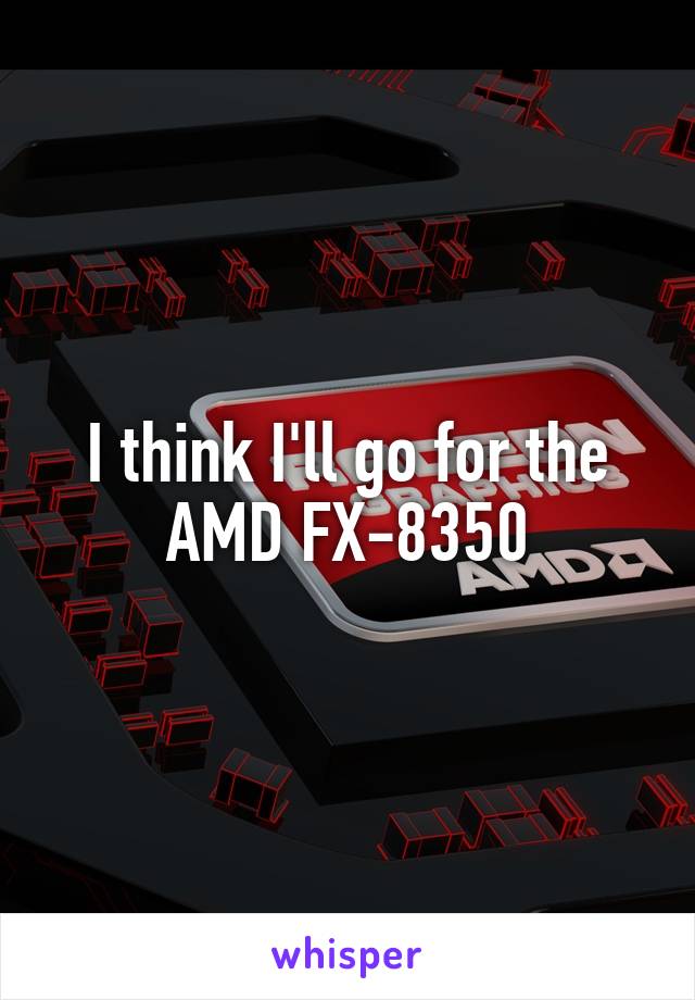 I think I'll go for the AMD FX-8350