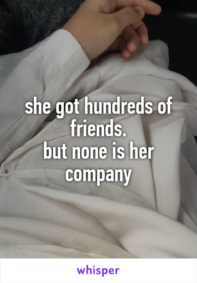 she got hundreds of friends.
but none is her company