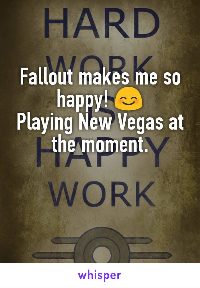 Fallout makes me so happy! 😊
Playing New Vegas at the moment.