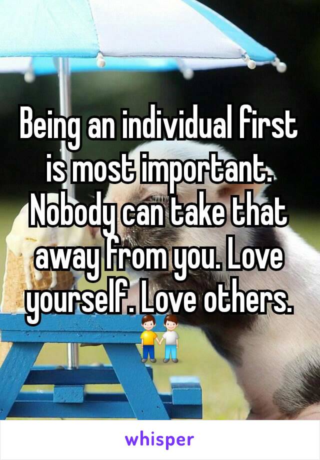 Being an individual first is most important. Nobody can take that away from you. Love yourself. Love others. 👬