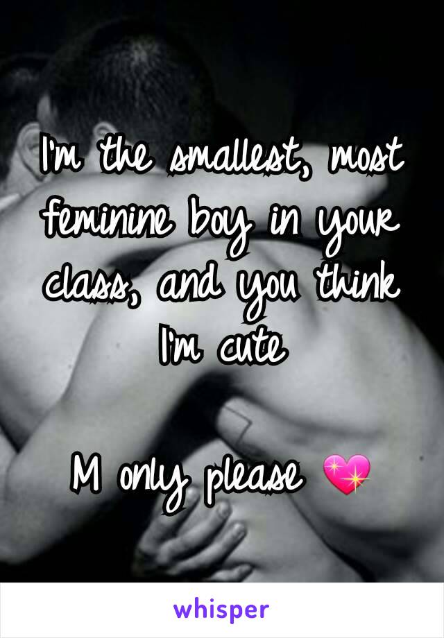 I'm the smallest, most feminine boy in your class, and you think I'm cute

M only please 💖