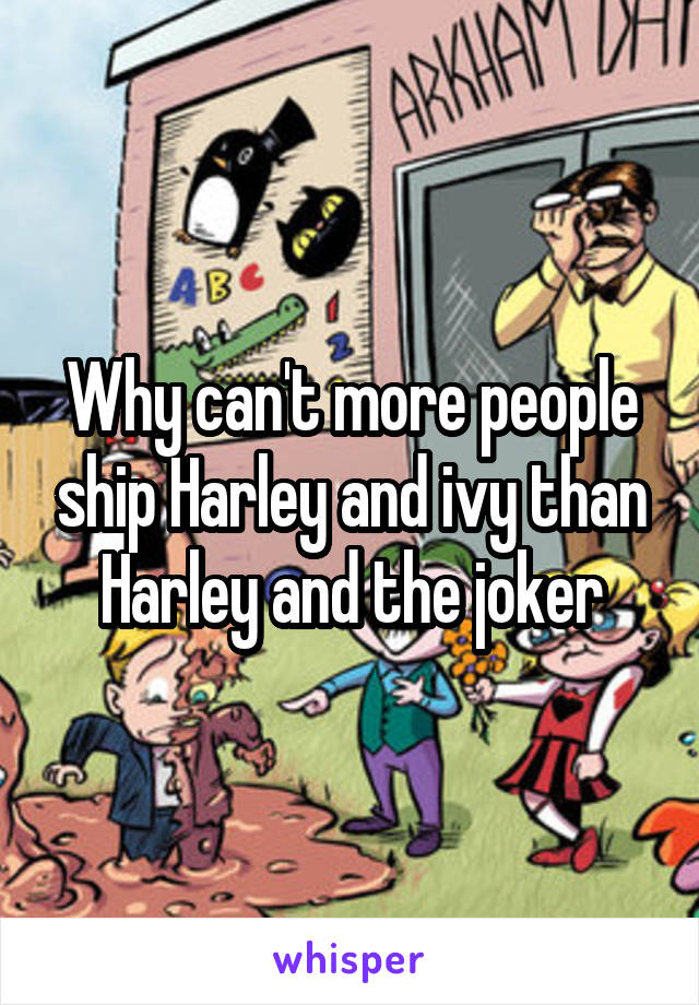 Why can't more people ship Harley and ivy than Harley and the joker