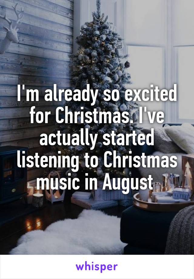 I'm already so excited for Christmas. I've actually started listening to Christmas music in August 