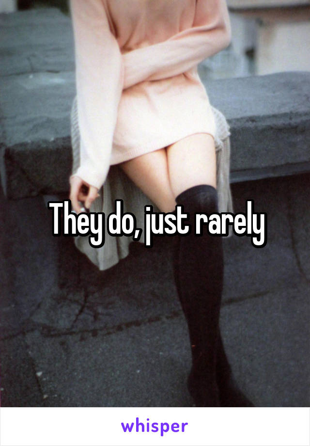 They do, just rarely