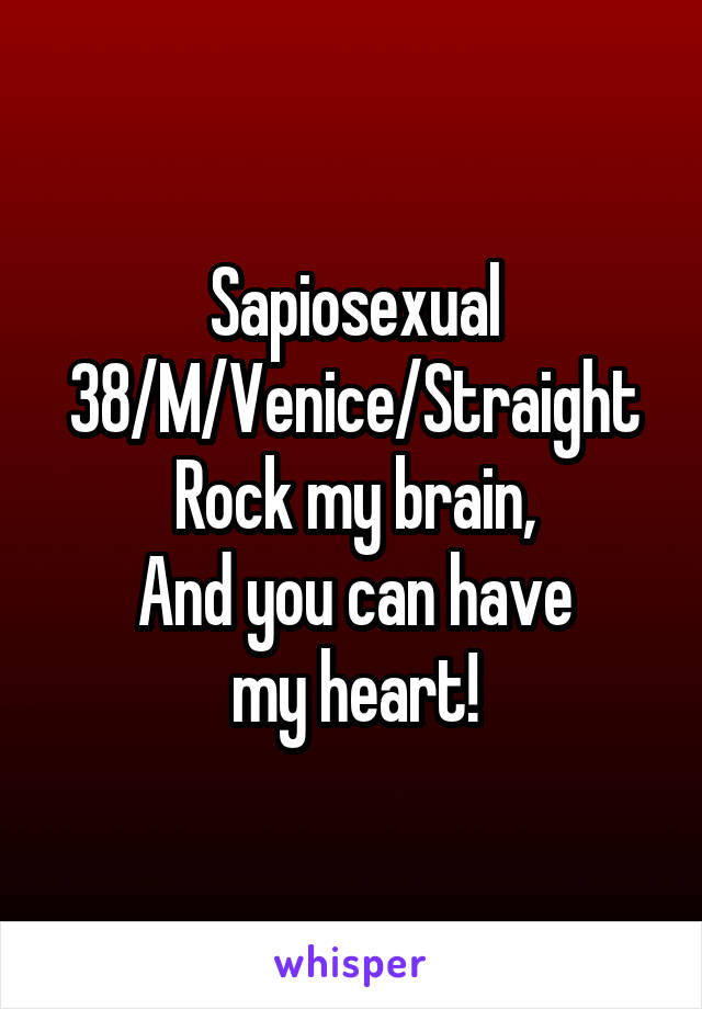 Sapiosexual
38/M/Venice/Straight
Rock my brain,
And you can have
my heart!