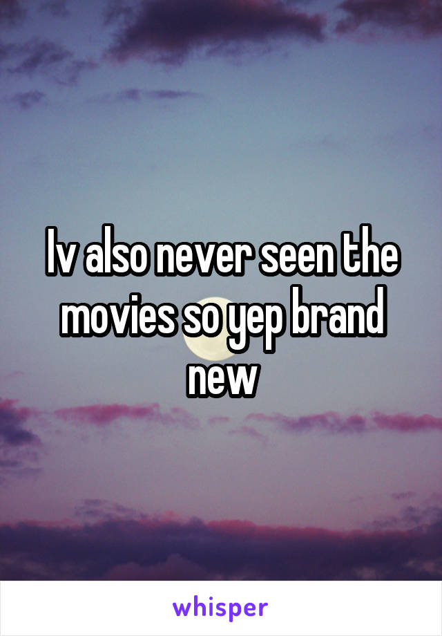 Iv also never seen the movies so yep brand new