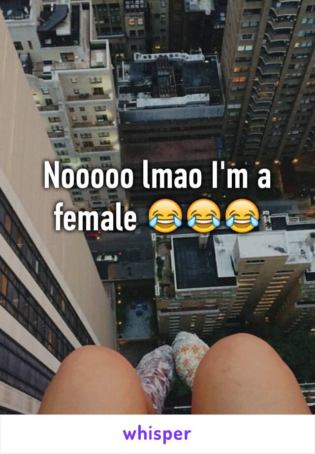 Nooooo lmao I'm a female 😂😂😂 