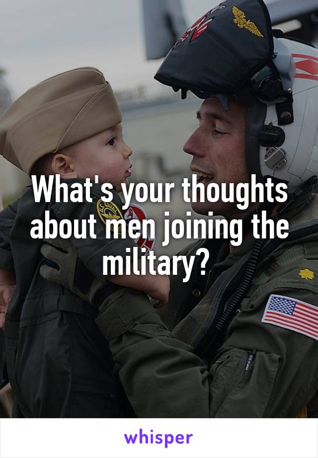 What's your thoughts about men joining the military? 