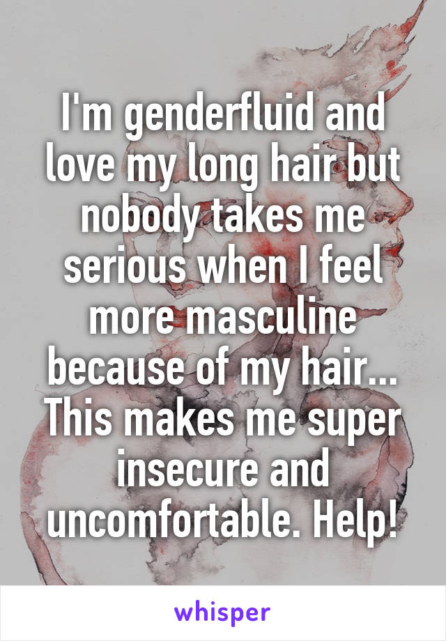 I'm genderfluid and love my long hair but nobody takes me serious when I feel more masculine because of my hair... This makes me super insecure and uncomfortable. Help!