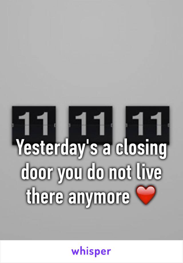 Yesterday's a closing door you do not live there anymore ❤️