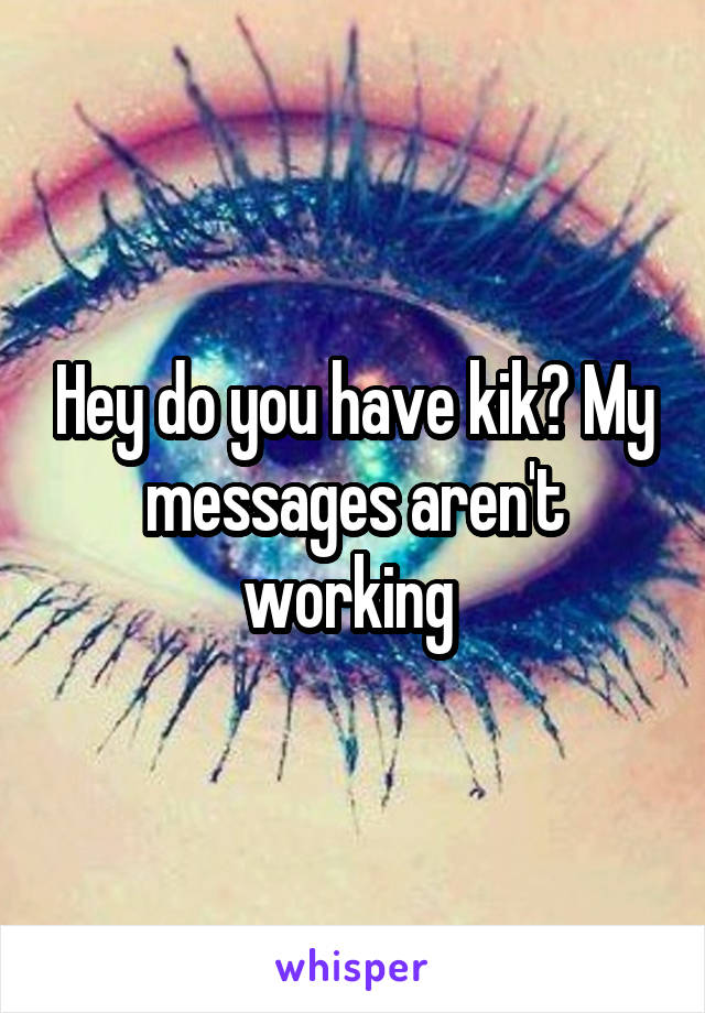 Hey do you have kik? My messages aren't working 