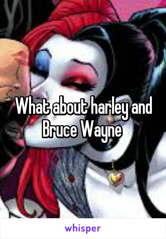 What about harley and Bruce Wayne 