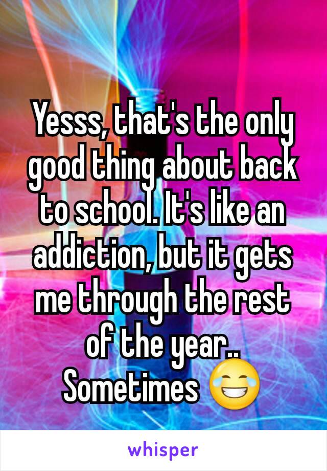 Yesss, that's the only good thing about back to school. It's like an addiction, but it gets me through the rest of the year.. Sometimes 😂