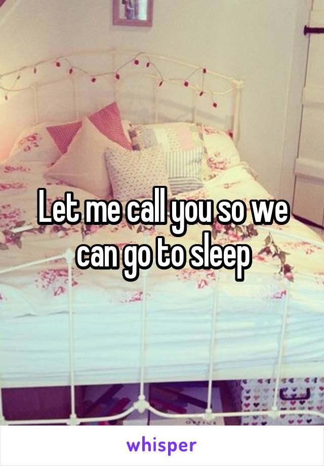 Let me call you so we can go to sleep