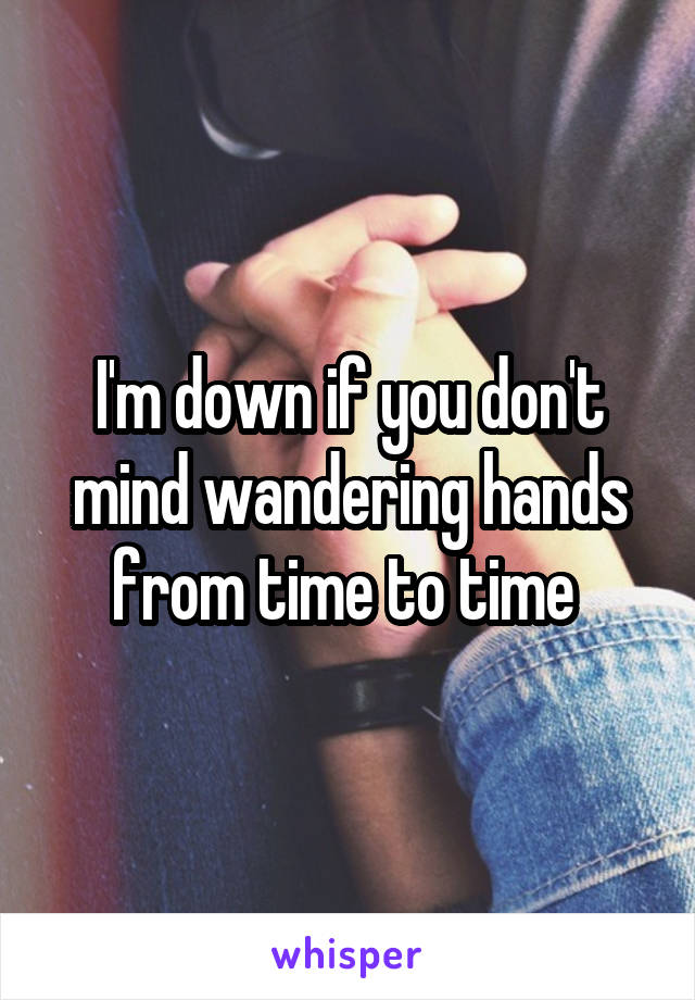 I'm down if you don't mind wandering hands from time to time 