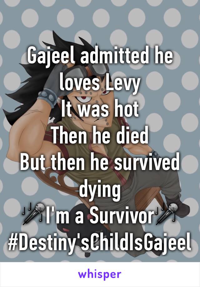 Gajeel admitted he loves Levy
It was hot
Then he died
But then he survived dying
🎤I'm a Survivor🎤
#Destiny'sChildIsGajeel