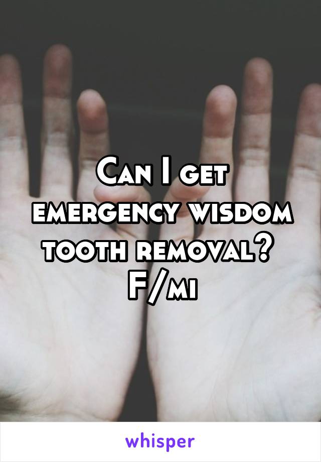 Can I get emergency wisdom tooth removal? 
F/mi