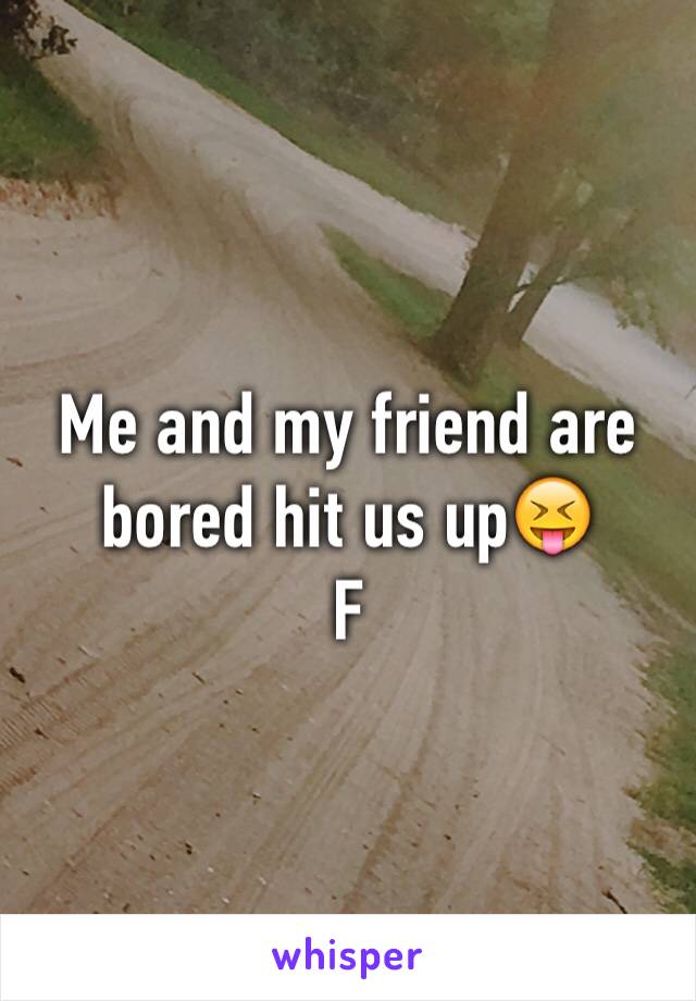 Me and my friend are bored hit us up😝
F