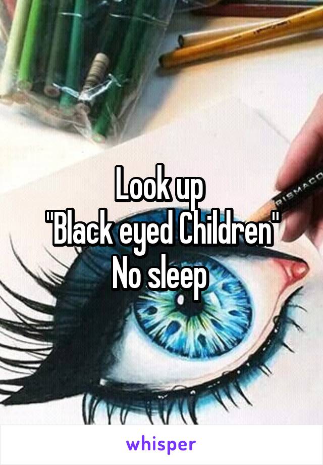 Look up 
"Black eyed Children"
No sleep 