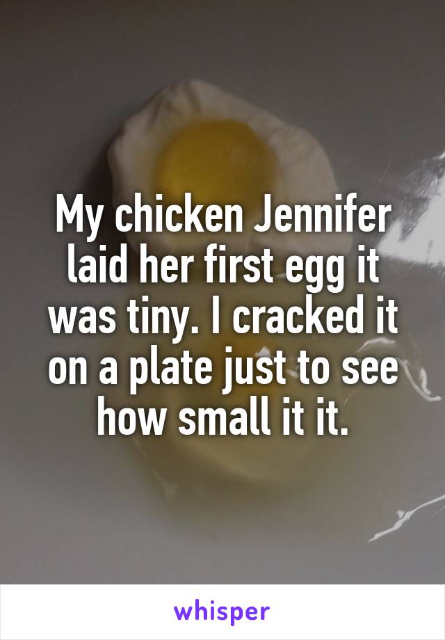 My chicken Jennifer laid her first egg it was tiny. I cracked it on a plate just to see how small it it.