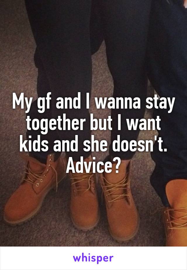 My gf and I wanna stay together but I want kids and she doesn't. Advice?