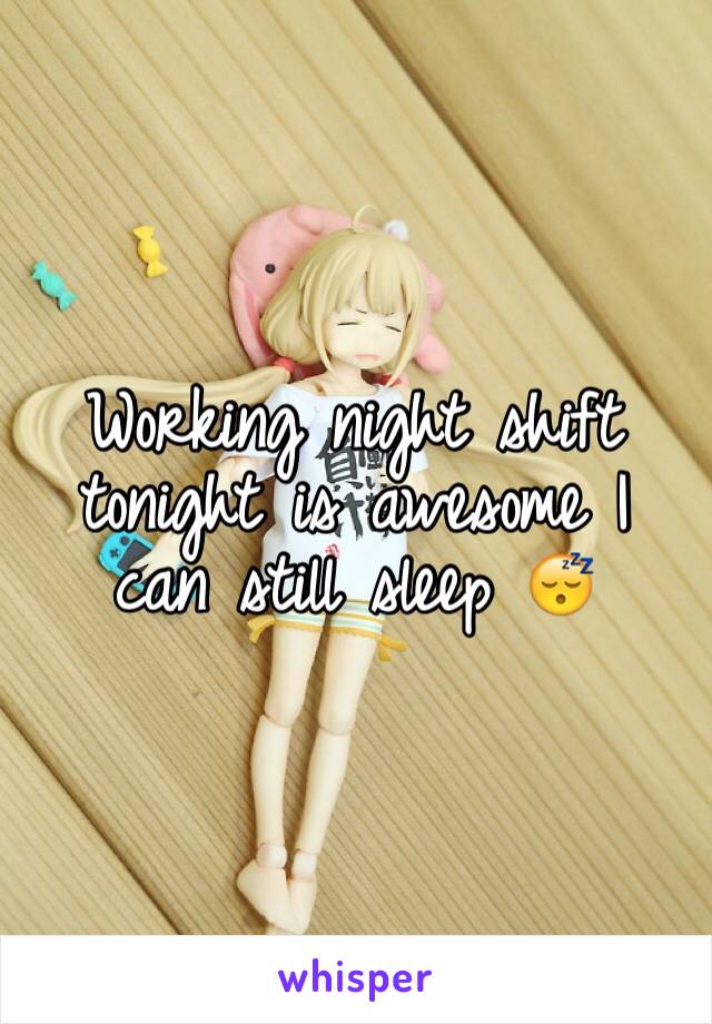 Working night shift tonight is awesome I can still sleep 😴