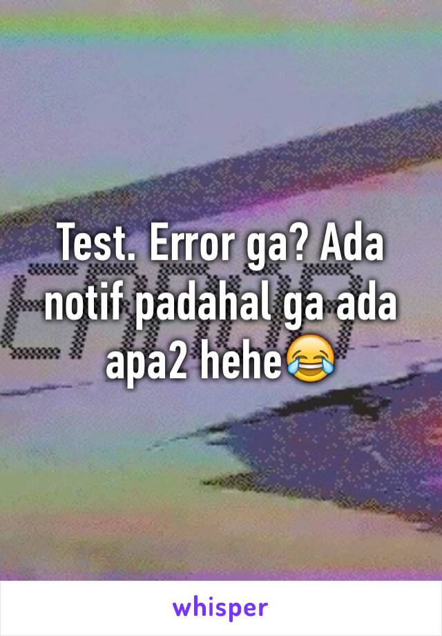 Test. Error ga? Ada notif padahal ga ada apa2 hehe😂