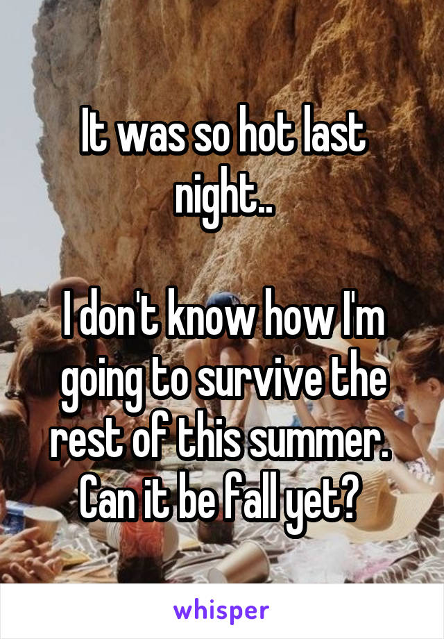 It was so hot last night..

I don't know how I'm going to survive the rest of this summer. 
Can it be fall yet? 