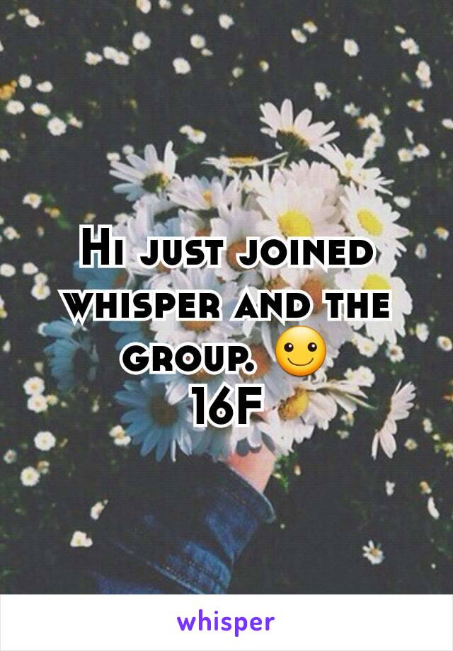 Hi just joined whisper and the group. ☺
16F