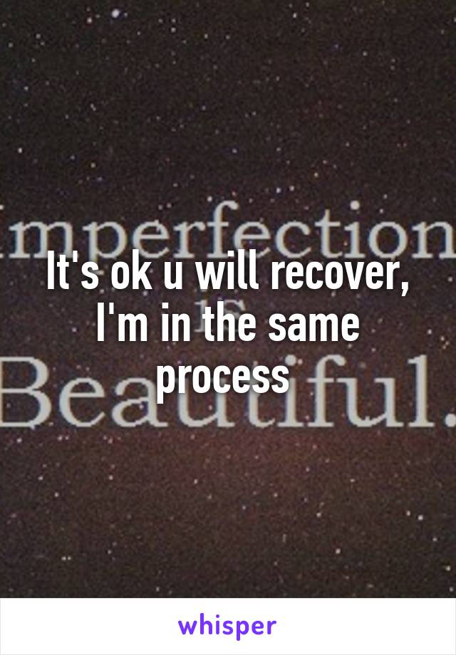 It's ok u will recover, I'm in the same process 