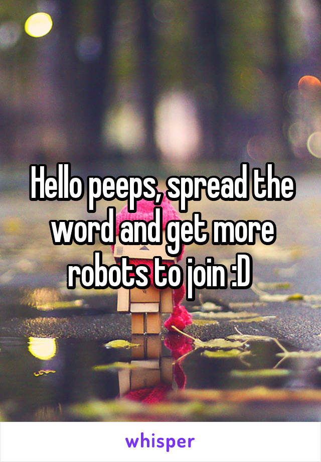 Hello peeps, spread the word and get more robots to join :D 