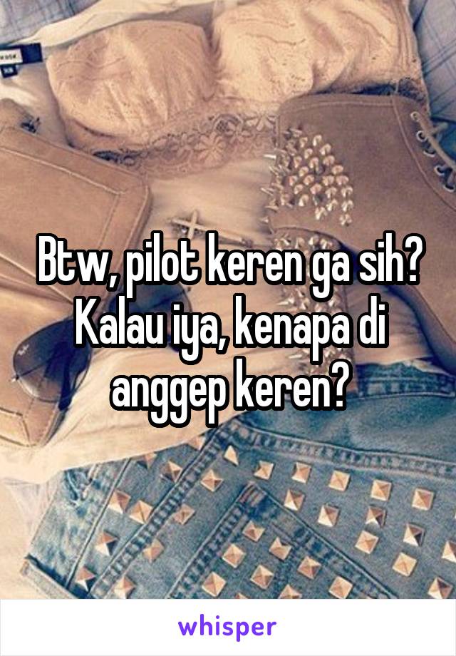 Btw, pilot keren ga sih? Kalau iya, kenapa di anggep keren?