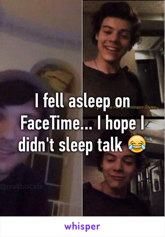 I fell asleep on FaceTime... I hope I didn't sleep talk 😂