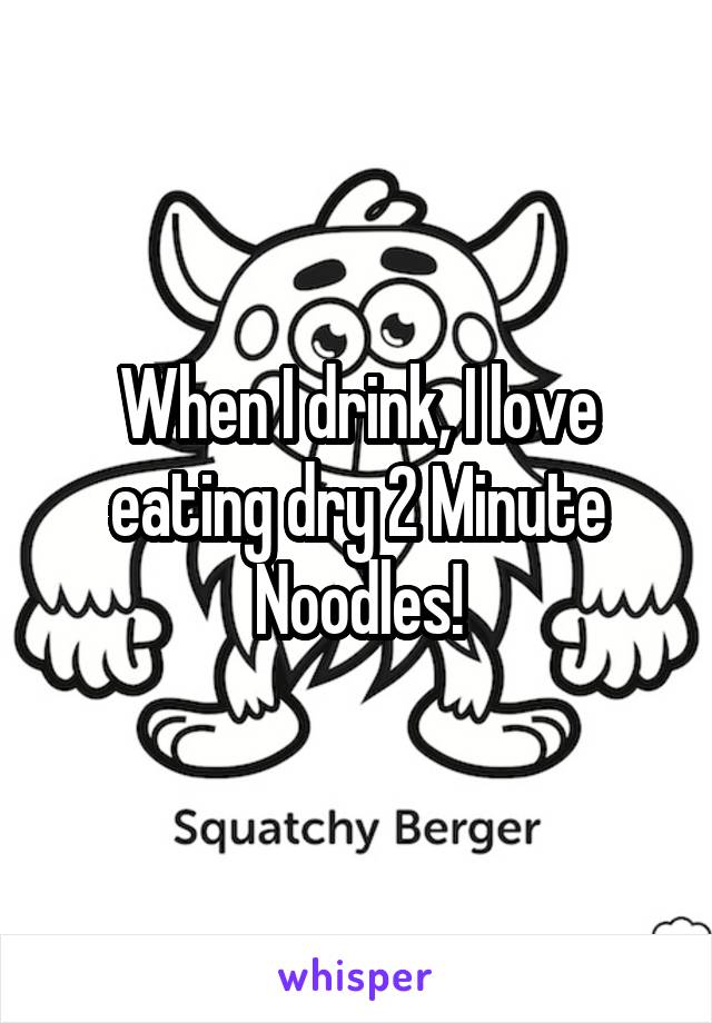 When I drink, I love eating dry 2 Minute Noodles!