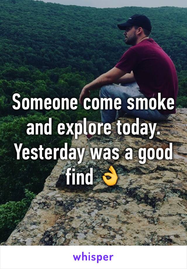 Someone come smoke and explore today. Yesterday was a good find 👌