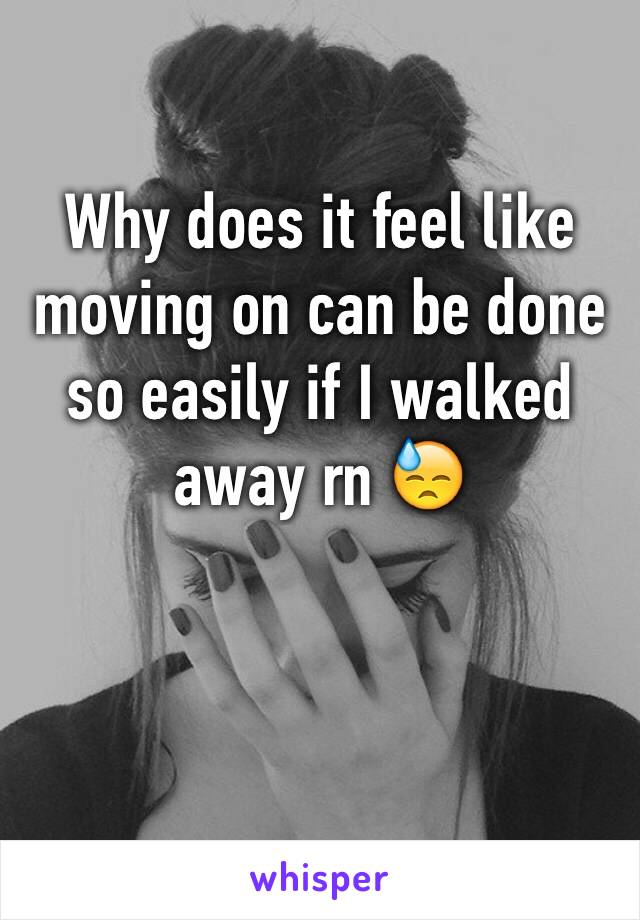 Why does it feel like moving on can be done so easily if I walked away rn 😓