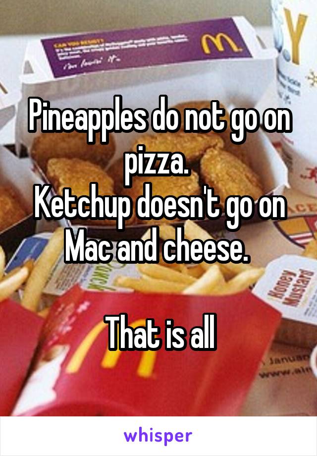 Pineapples do not go on pizza. 
Ketchup doesn't go on Mac and cheese. 

That is all