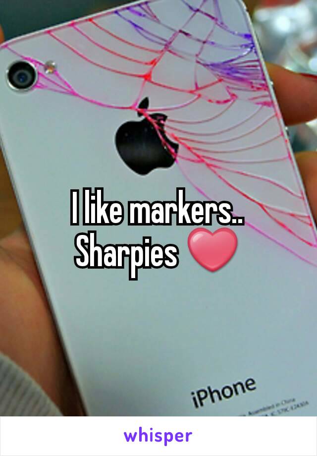 I like markers.. Sharpies ❤