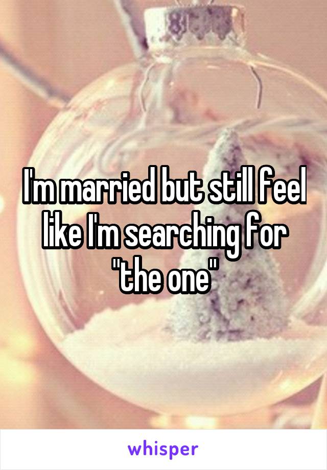 I'm married but still feel like I'm searching for "the one"