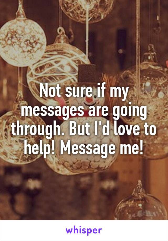 Not sure if my messages are going through. But I'd love to help! Message me!