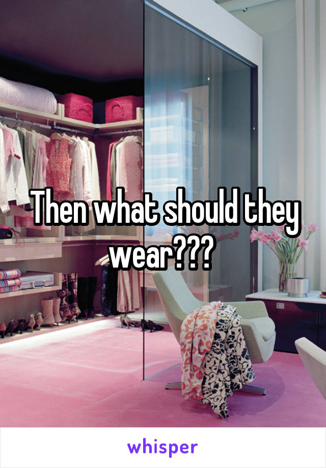 Then what should they wear??? 