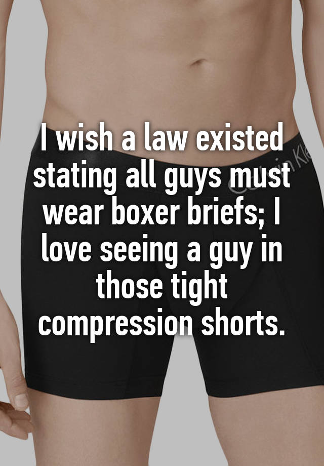 I wish a law existed stating all guys must wear boxer briefs; I love seeing a guy in those tight compression shorts.