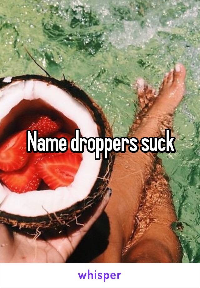 Name droppers suck