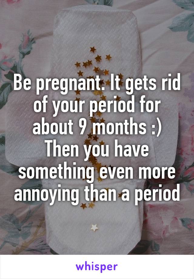 Be pregnant. It gets rid of your period for about 9 months :)
Then you have something even more annoying than a period