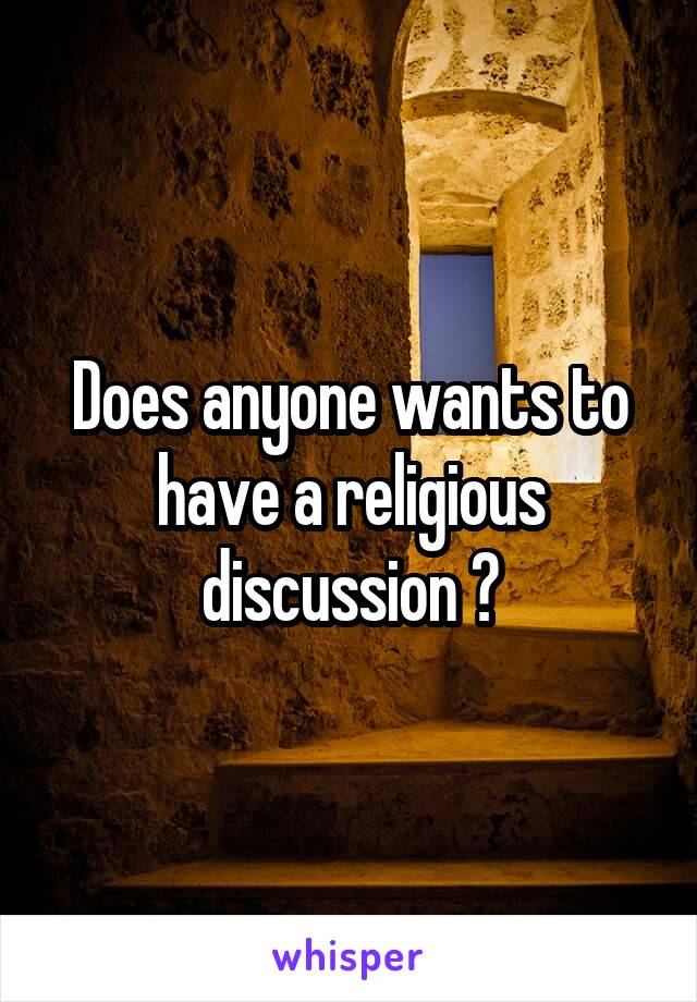 Does anyone wants to have a religious discussion ?