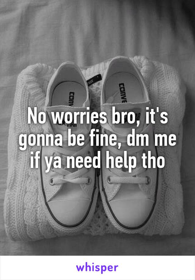 No worries bro, it's gonna be fine, dm me if ya need help tho