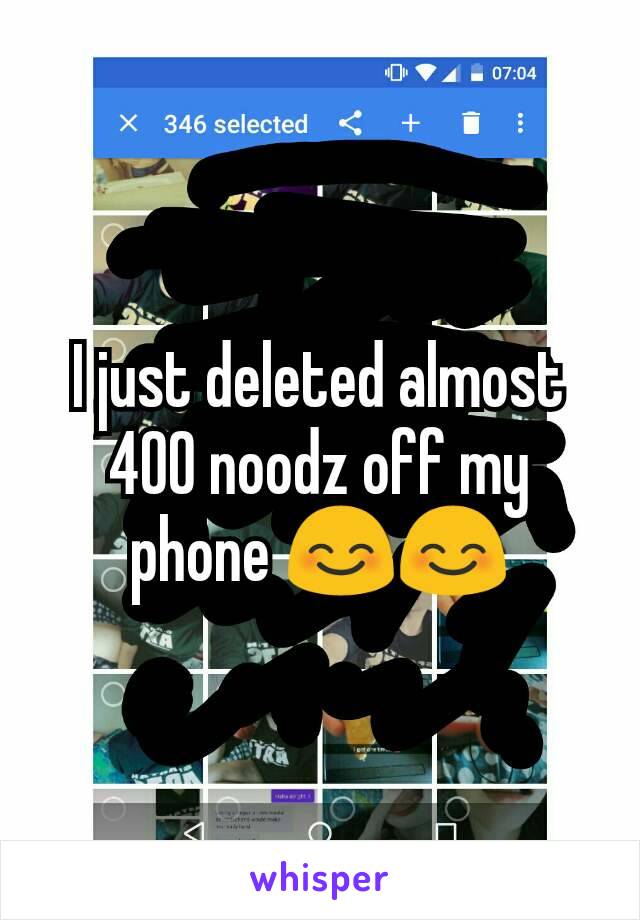 I just deleted almost 400 noodz off my phone 😊😊