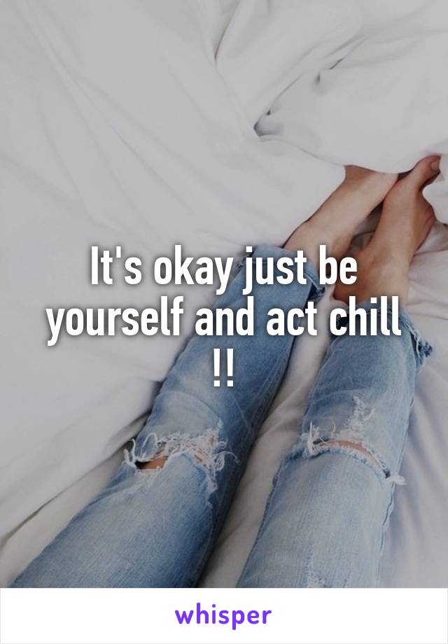 It's okay just be yourself and act chill !!