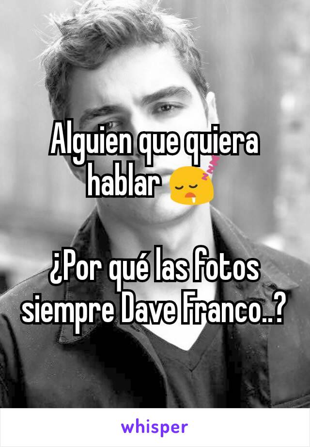 Alguien que quiera hablar 😴

¿Por qué las fotos siempre Dave Franco..?