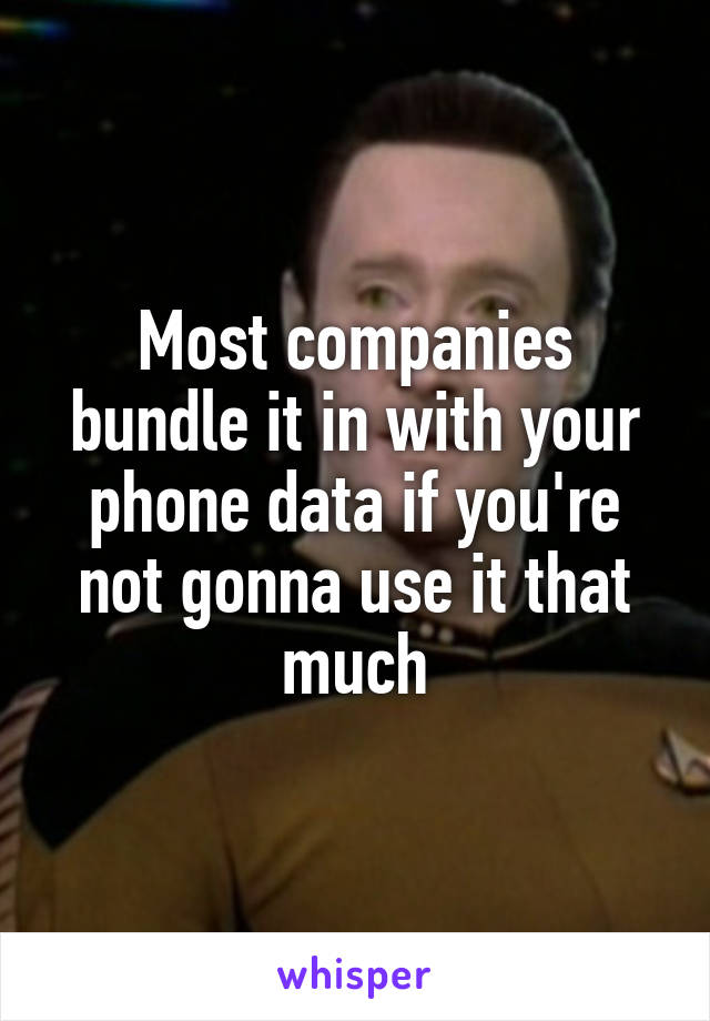 Most companies bundle it in with your phone data if you're not gonna use it that much